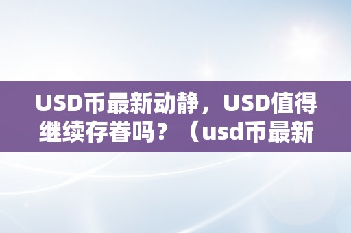 USD币最新动静，USD值得继续存眷吗？（usd币最新动静,usd值得继续存眷吗是实的吗）