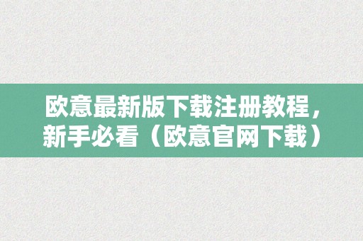 欧意最新版下载注册教程，新手必看（欧意官网下载）