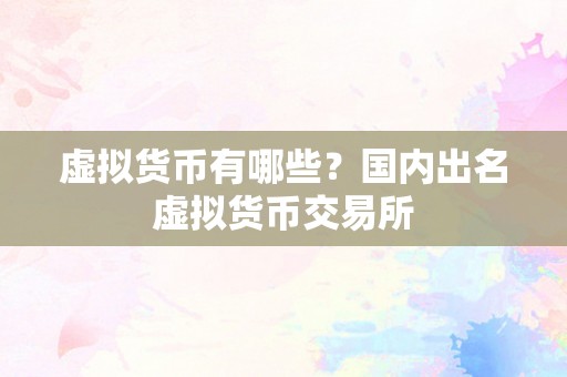 虚拟货币有哪些？国内出名虚拟货币交易所