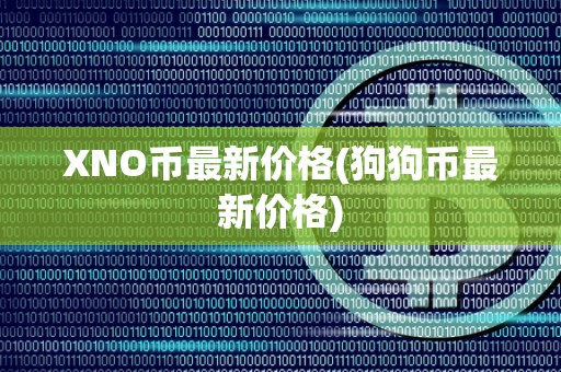 XNO币最新价格(狗狗币最新价格)