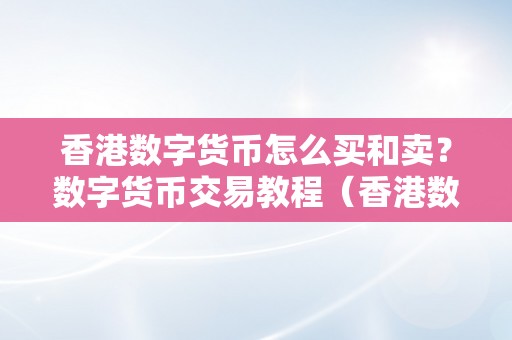 香港数字货币怎么买和卖？数字货币交易教程（香港数字货币怎么买和卖?数字货币交易教程视频）