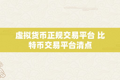 虚拟货币正规交易平台 比特币交易平台清点