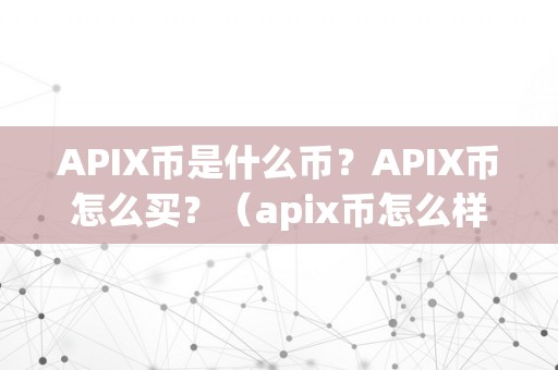 APIX币是什么币？APIX币怎么买？（apix币怎么样）