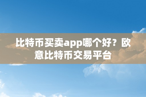 比特币买卖app哪个好？欧意比特币交易平台