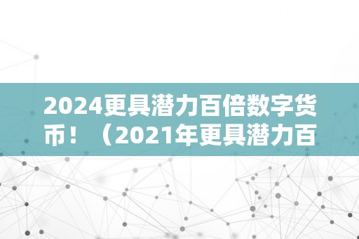 2024更具潜力百倍数字货币！（2021年更具潜力百倍数字货币）