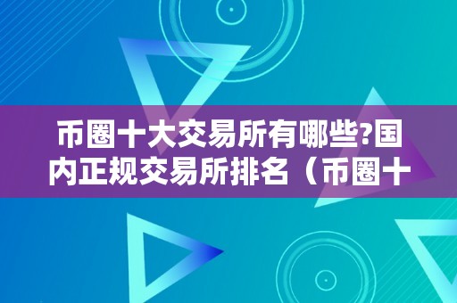 币圈十大交易所有哪些?国内正规交易所排名（币圈十大交易所下载）