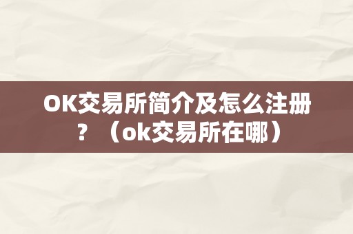 OK交易所简介及怎么注册？（ok交易所在哪）