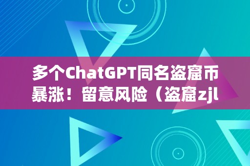 多个ChatGPT同名盗窟币暴涨！留意风险（盗窟zjlt币）