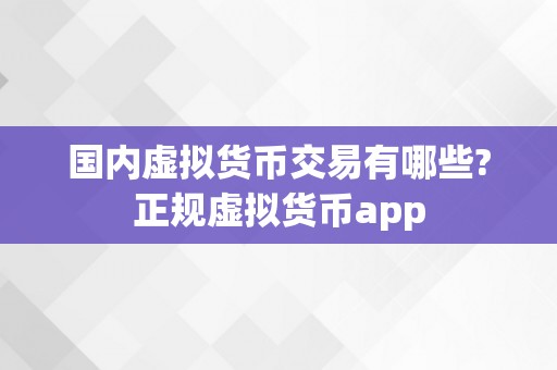 国内虚拟货币交易有哪些?正规虚拟货币app