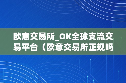 欧意交易所_OK全球支流交易平台（欧意交易所正规吗）