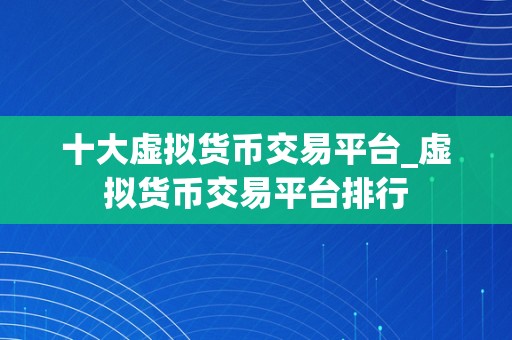 十大虚拟货币交易平台_虚拟货币交易平台排行