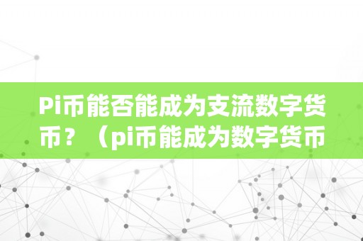 Pi币能否能成为支流数字货币？（pi币能成为数字货币吗）