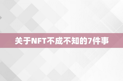 关于NFT不成不知的7件事