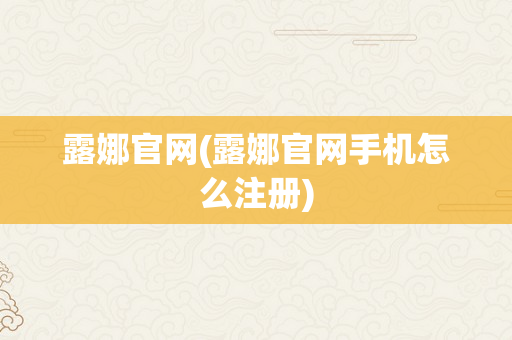 露娜官网(露娜官网手机怎么注册)