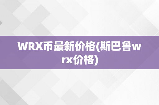 WRX币最新价格(斯巴鲁wrx价格)