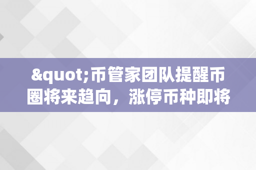 "币管家团队提醒币圈将来趋向，涨停币种即将揭晓！"-tp钱包