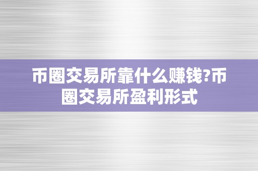 币圈交易所靠什么赚钱?币圈交易所盈利形式