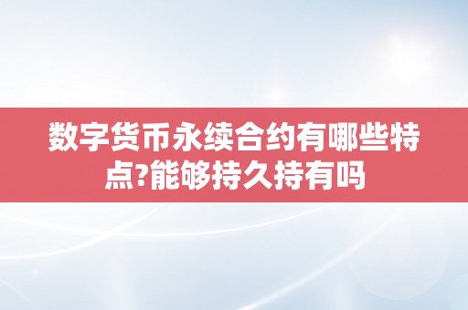 数字货币永续合约有哪些特点?能够持久持有吗