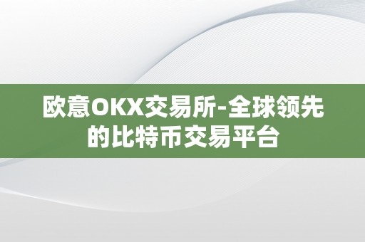 欧意OKX交易所-全球领先的比特币交易平台