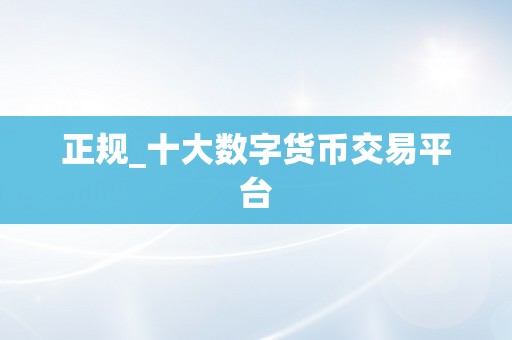 正规_十大数字货币交易平台