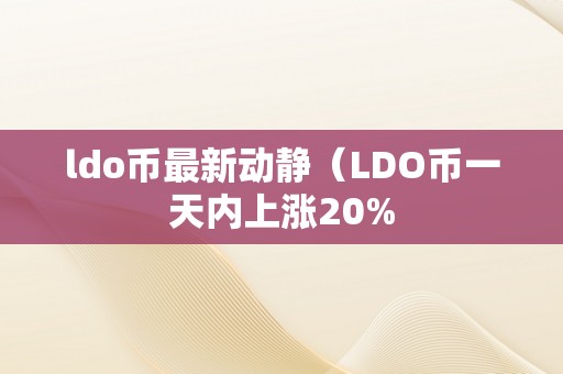 ldo币最新动静（LDO币一天内上涨20%