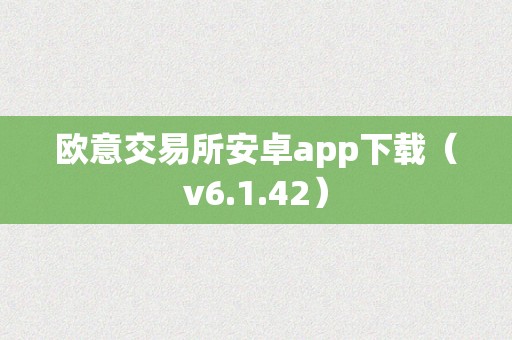 欧意交易所安卓app下载（v6.1.42）