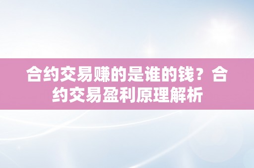 合约交易赚的是谁的钱？合约交易盈利原理解析