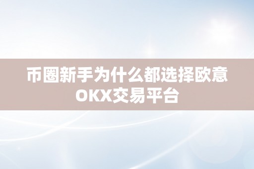 币圈新手为什么都选择欧意OKX交易平台