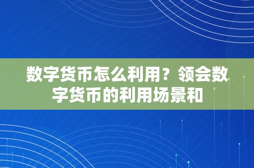 数字货币怎么利用？领会数字货币的利用场景和