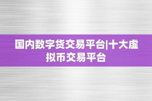 国内数字货交易平台|十大虚拟币交易平台