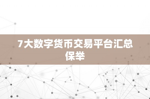 7大数字货币交易平台汇总保举