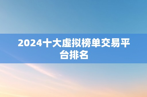 2024十大虚拟榜单交易平台排名