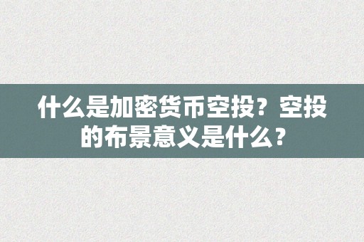 什么是加密货币空投？空投的布景意义是什么？