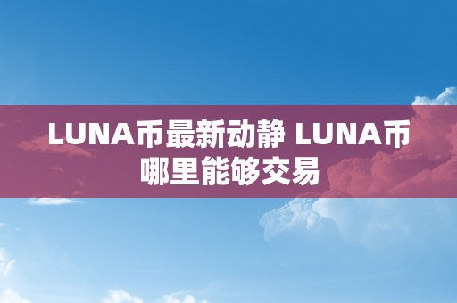 LUNA币最新动静 LUNA币哪里能够交易