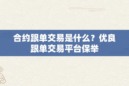 合约跟单交易是什么？优良跟单交易平台保举