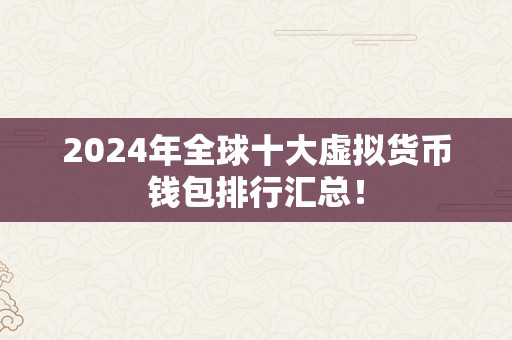 2024年全球十大虚拟货币钱包排行汇总！