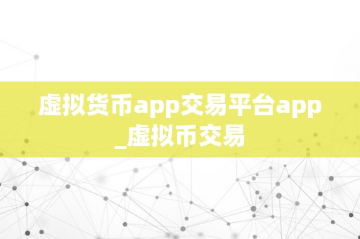 虚拟货币app交易平台app_虚拟币交易