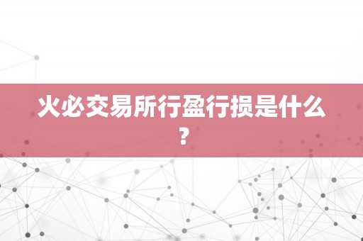 火必交易所行盈行损是什么？