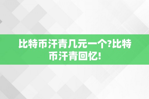 比特币汗青几元一个?比特币汗青回忆!