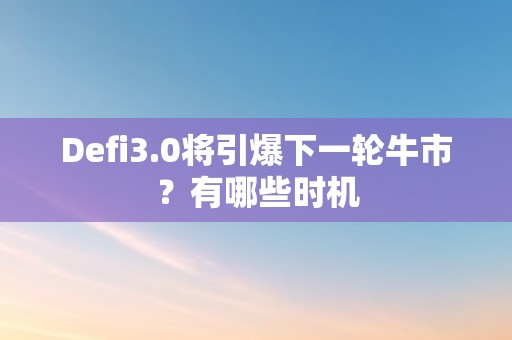 Defi3.0将引爆下一轮牛市？有哪些时机