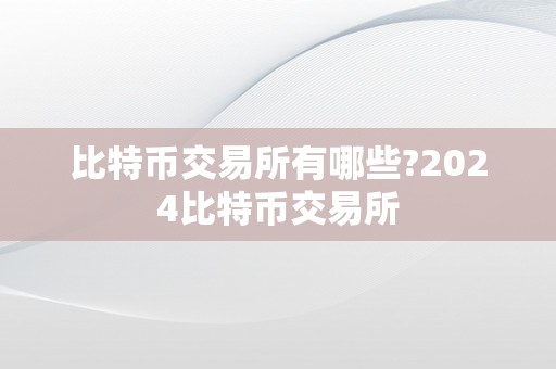 比特币交易所有哪些?2024比特币交易所