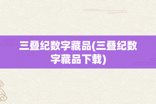 三叠纪数字藏品(三叠纪数字藏品下载)