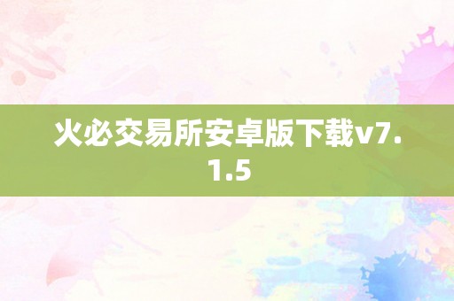 火必交易所安卓版下载v7.1.5