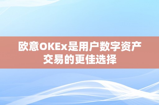 欧意OKEx是用户数字资产交易的更佳选择