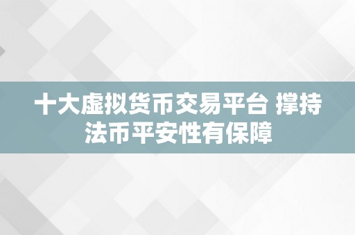 十大虚拟货币交易平台 撑持法币平安性有保障