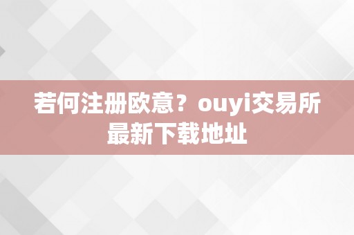 若何注册欧意？ouyi交易所最新下载地址