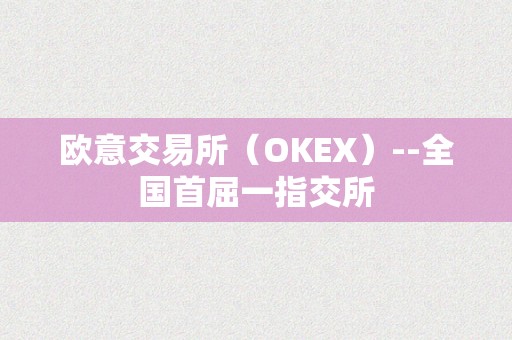 欧意交易所（OKEX）--全国首屈一指交所