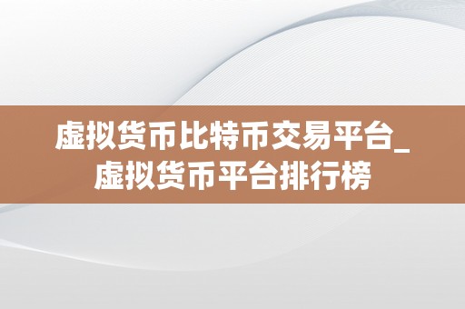 虚拟货币比特币交易平台_虚拟货币平台排行榜