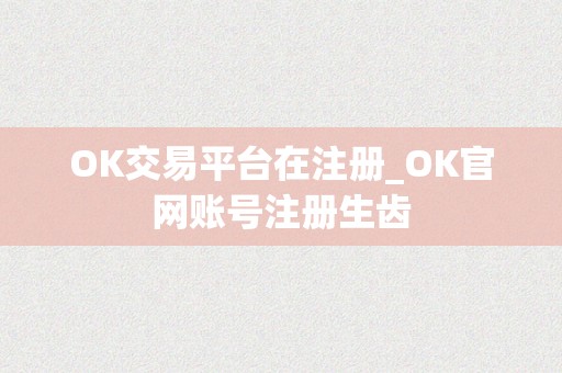 OK交易平台在注册_OK官网账号注册生齿