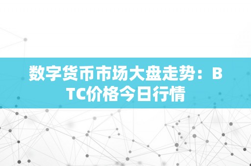 数字货币市场大盘走势：BTC价格今日行情